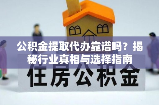 海南公积金提取代办靠谱吗？揭秘行业真相与选择指南