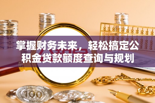 海南掌握财务未来，轻松搞定公积金贷款额度查询与规划