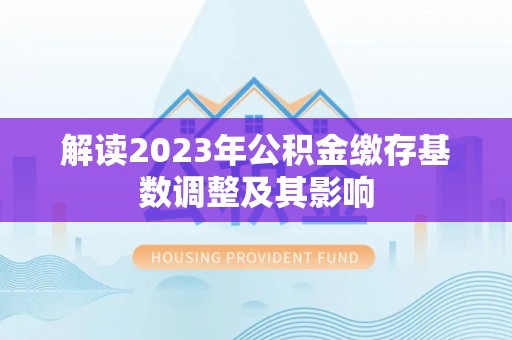 海南解读2023年公积金缴存基数调整及其影响