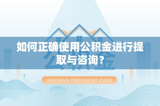 海南如何正确使用公积金进行提取与咨询？